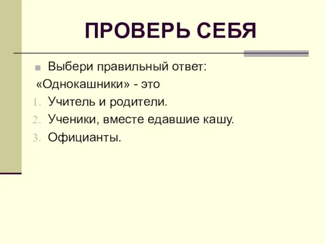 ПРОВЕРЬ СЕБЯ Выбери правильный ответ: «Однокашники» - это Учитель и родители. Ученики, вместе едавшие кашу. Официанты.