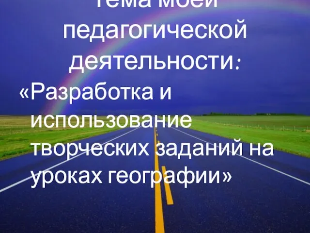 Тема моей педагогической деятельности: «Разработка и использование творческих заданий на уроках географии»