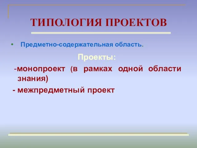 ТИПОЛОГИЯ ПРОЕКТОВ Проекты: -монопроект (в рамках одной области знания) - межпредметный проект Предметно-содержательная область.