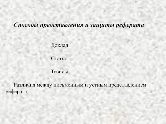 Способы представления и защиты реферата Доклад. Статья. Тезисы. Различия между письменным и устным представлением реферата.