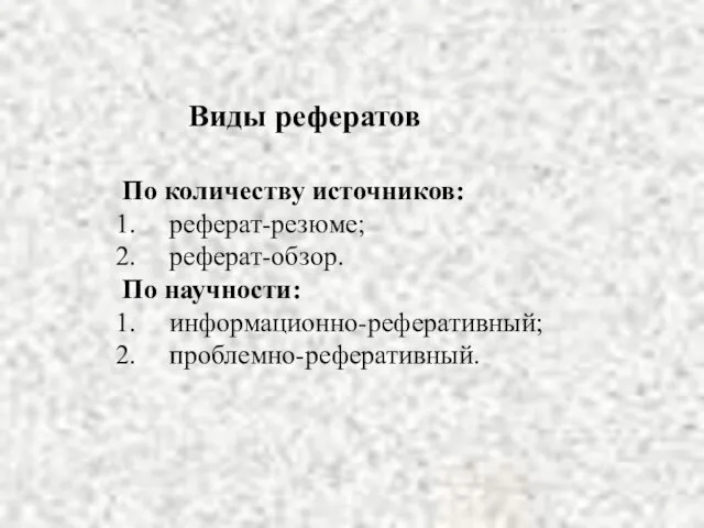 Виды рефератов По количеству источников: реферат-резюме; реферат-обзор. По научности: информационно-реферативный; проблемно-реферативный.