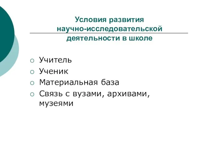 Условия развития научно-исследовательской деятельности в школе Учитель Ученик Материальная база Связь с вузами, архивами, музеями