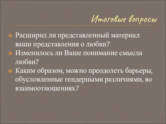 Итоговые вопросы Расширил ли представленный материал ваши представления о любви? Изменилось ли