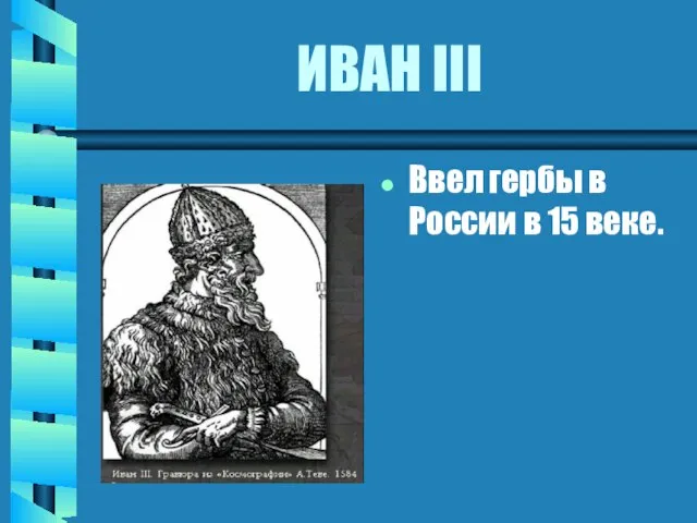 ИВАН III Ввел гербы в России в 15 веке.