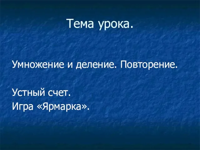 Тема урока. Умножение и деление. Повторение. Устный счет. Игра «Ярмарка».