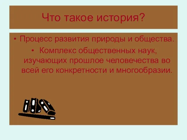 Что такое история? Процесс развития природы и общества. Комплекс общественных наук, изучающих