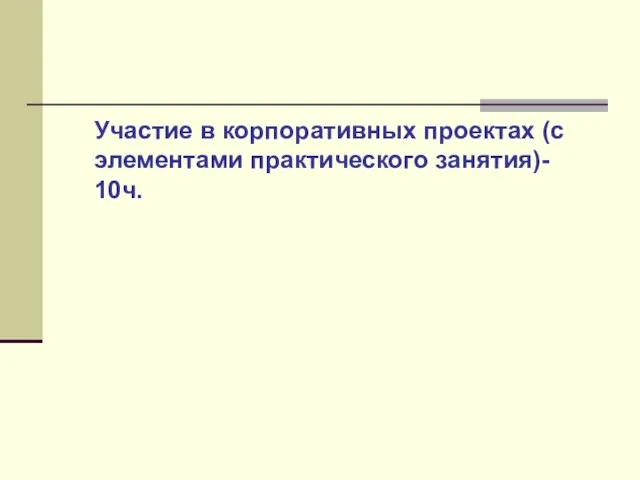 Участие в корпоративных проектах (с элементами практического занятия)- 10ч.