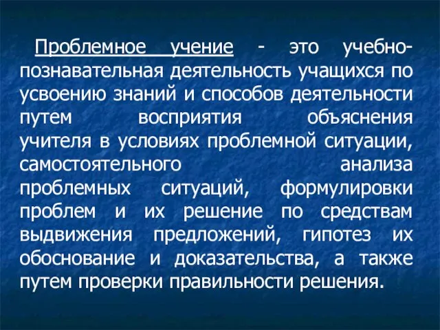 Проблемное учение - это учебно-познавательная деятельность учащихся по усвоению знаний и способов