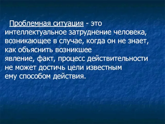 Проблемная ситуация - это интеллектуальное затруднение человека, возникающее в случае, когда он