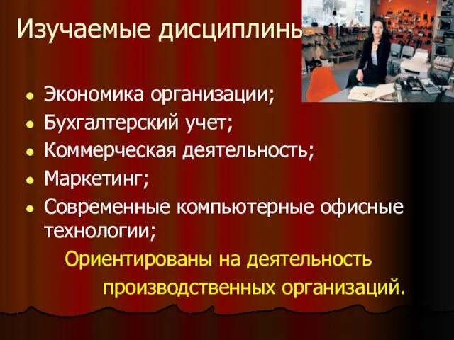 Изучаемые дисциплины: Экономика организации; Бухгалтерский учет; Коммерческая деятельность; Маркетинг; Современные компьютерные офисные