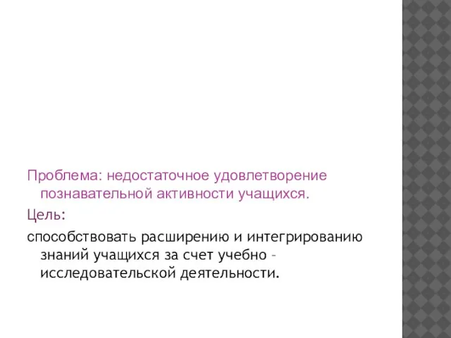 Проблема: недостаточное удовлетворение познавательной активности учащихся. Цель: способствовать расширению и интегрированию знаний