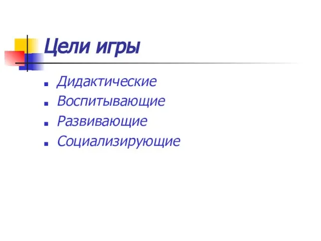 Цели игры Дидактические Воспитывающие Развивающие Социализирующие