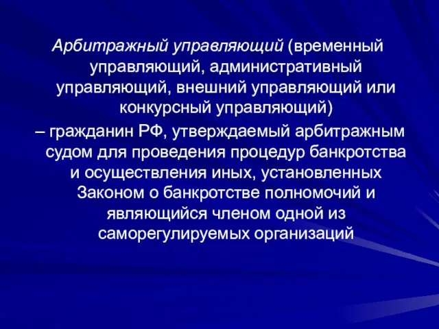 Арбитражный управляющий (временный управляющий, административный управляющий, внешний управляющий или конкурсный управляющий) –