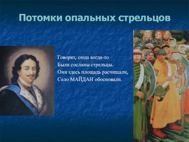 Потомки опальных стрельцов Говорят, сюда когда-то Были сосланы стрельцы. Они здесь площадь расчищали, Село МАЙДАН обосновали.