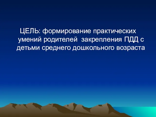 ЦЕЛЬ: формирование практических умений родителей закрепления ПДД с детьми среднего дошкольного возраста