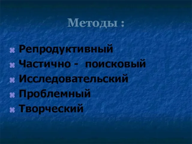 Методы : Репродуктивный Частично - поисковый Исследовательский Проблемный Творческий