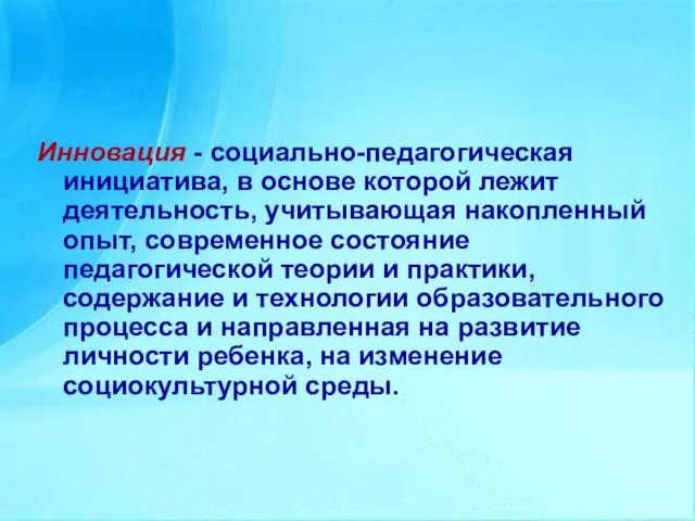 Инновация - социально-педагогическая инициатива, в основе которой лежит деятельность, учитывающая накопленный опыт,