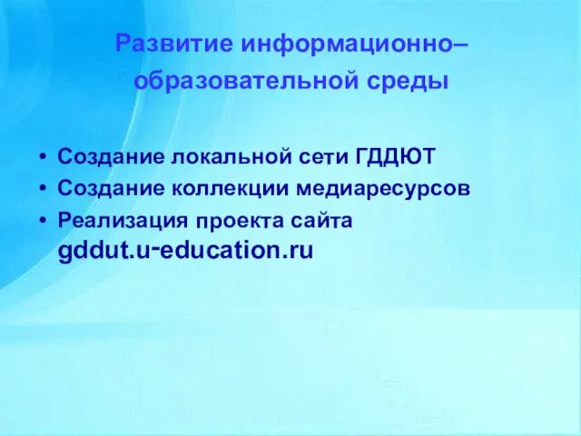 Развитие информационно–образовательной среды Создание локальной сети ГДДЮТ Создание коллекции медиаресурсов Реализация проекта сайта gddut.u‑education.ru