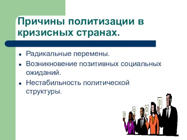 Причины политизации в кризисных странах. Радикальные перемены. Возникновение позитивных социальных ожиданий. Нестабильность политической структуры.