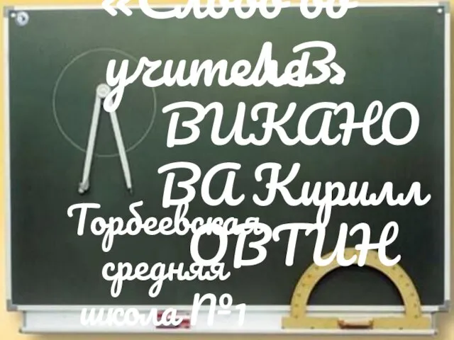 «Слово об учителе» Л.В. ВИКАНОВА Кирилл ОВТИН Торбеевская средняя школа №1