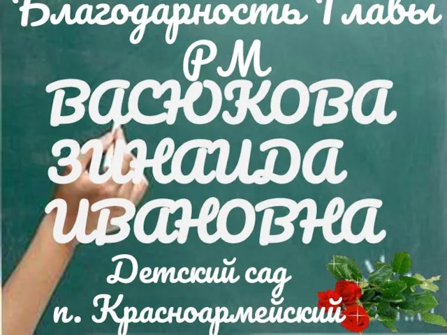 ВАСЮКОВА ЗИНАИДА ИВАНОВНА Детский сад п. Красноармейский Благодарность Главы РМ