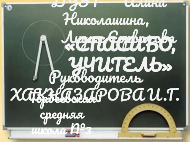 Торбеевская средняя школа №3 «СПАСИБО, УЧИТЕЛЬ» Руководитель ХАКНАЗАРОВА И.Г. ДУЭТ Алина Николашина, Лидия Сорвачова