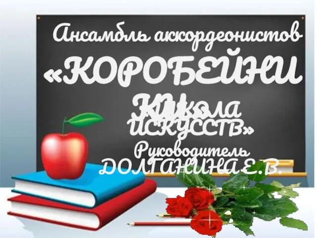 Ансамбль аккордеонистов «КОРОБЕЙНИКИ» «ШКОЛА ИСКУССТВ» Руководитель ДОЛГАНИНА Е.В.