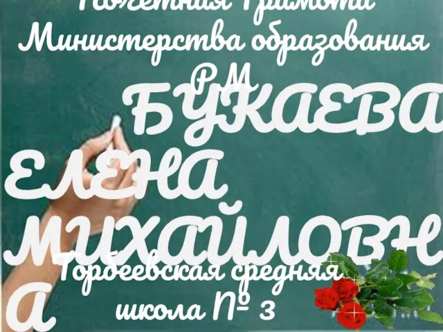 БУКАЕВА ЕЛЕНА МИХАЙЛОВНА Торбеевская средняя школа № 3 Почетная Грамота Министерства образования РМ