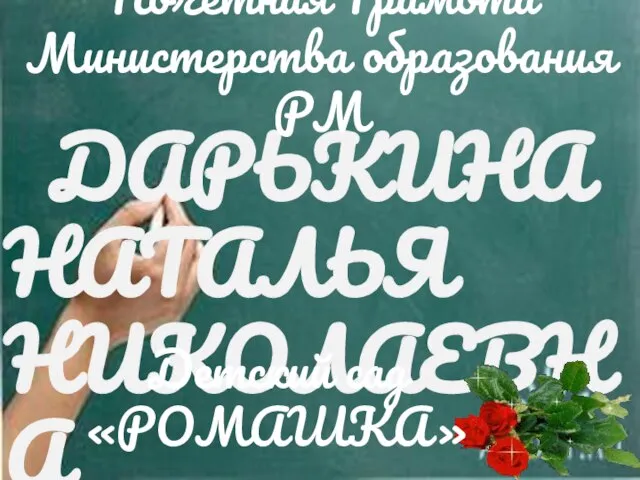 ДАРЬКИНА НАТАЛЬЯ НИКОЛАЕВНА Детский сад «РОМАШКА» Почетная Грамота Министерства образования РМ