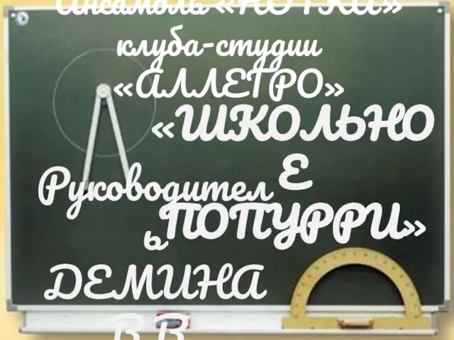 Ансамбль «НОТКА» клуба-студии «АЛЛЕГРО» Руководитель ДЕМИНА В.В. «ШКОЛЬНОЕ ПОПУРРИ»