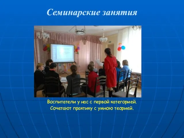 Семинарские занятия Воспитатели у нас с первой категорией. Сочетают практику с умною теорией.