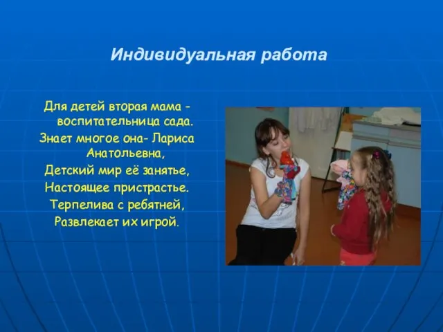 Индивидуальная работа Для детей вторая мама -воспитательница сада. Знает многое она- Лариса