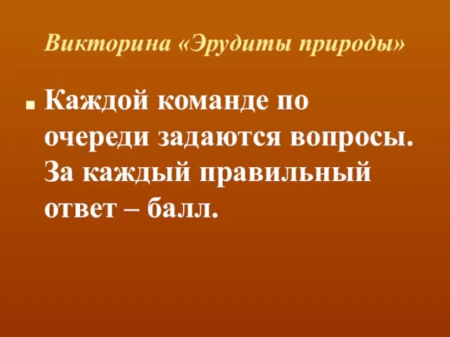 Викторина «Эрудиты природы» Каждой команде по очереди задаются вопросы. За каждый правильный ответ – балл.