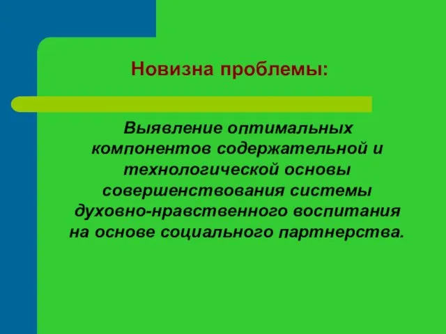 Новизна проблемы: Выявление оптимальных компонентов содержательной и технологической основы совершенствования системы духовно-нравственного