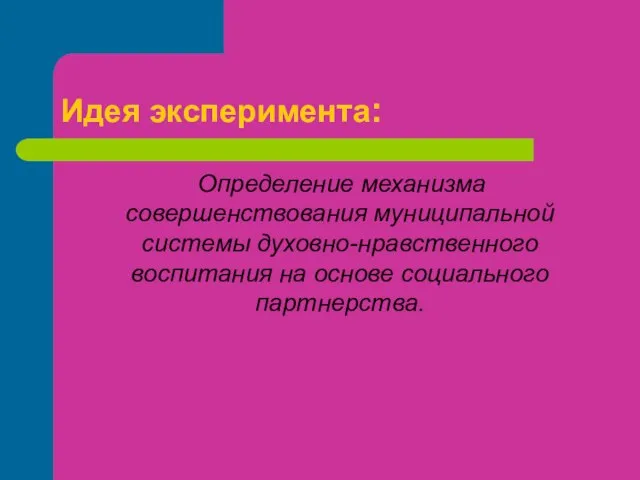 Идея эксперимента: Определение механизма совершенствования муниципальной системы духовно-нравственного воспитания на основе социального партнерства.