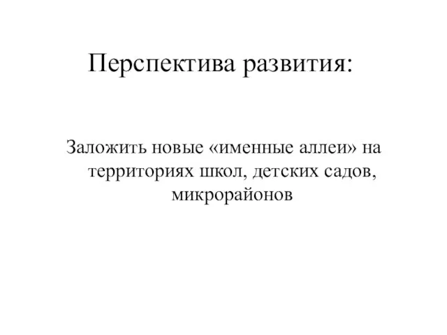 Перспектива развития: Заложить новые «именные аллеи» на территориях школ, детских садов, микрорайонов