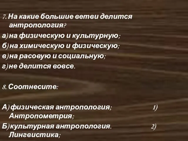 7. На какие большие ветви делится антропология? а) на физическую и культурную;