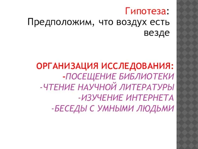 ОРГАНИЗАЦИЯ ИССЛЕДОВАНИЯ: -ПОСЕЩЕНИЕ БИБЛИОТЕКИ -ЧТЕНИЕ НАУЧНОЙ ЛИТЕРАТУРЫ -ИЗУЧЕНИЕ ИНТЕРНЕТА -БЕСЕДЫ С УМНЫМИ