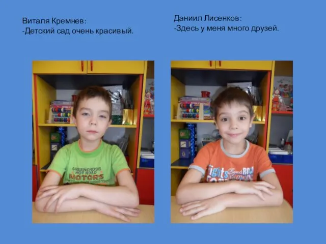 Виталя Кремнев: -Детский сад очень красивый. Даниил Лисенков: -Здесь у меня много друзей.