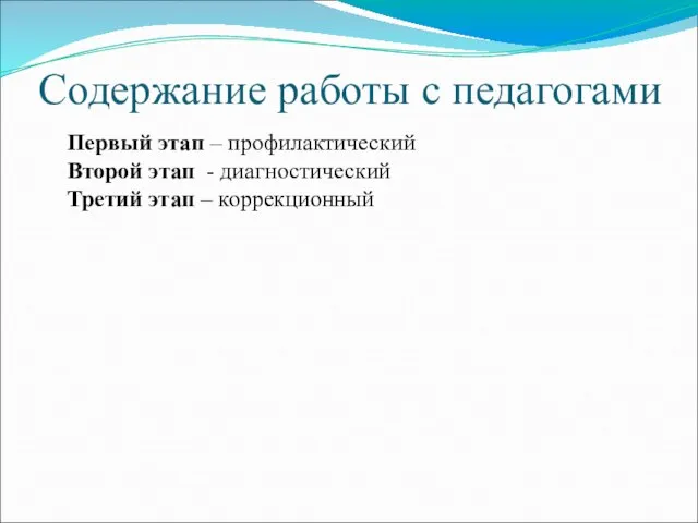 Содержание работы с педагогами Первый этап – профилактический Второй этап - диагностический Третий этап – коррекционный