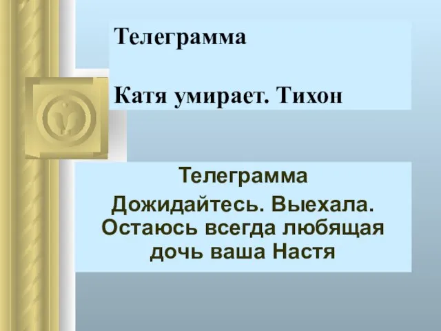 Телеграмма Катя умирает. Тихон Телеграмма Дожидайтесь. Выехала. Остаюсь всегда любящая дочь ваша Настя