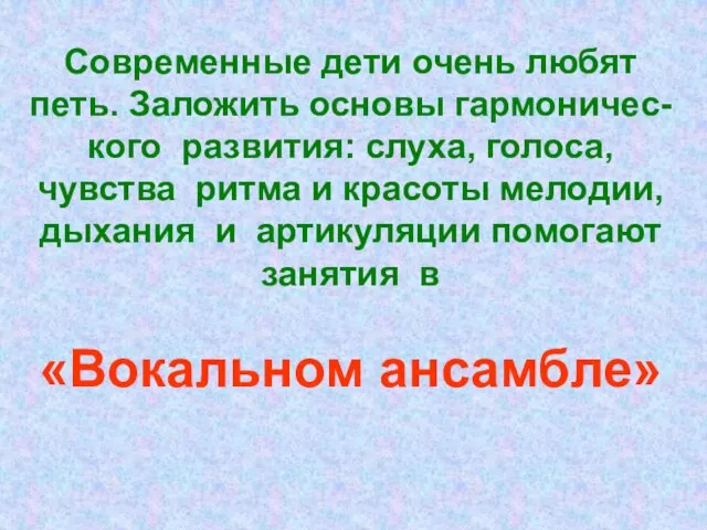 Современные дети очень любят петь. Заложить основы гармоничес- кого развития: слуха, голоса,