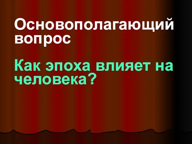 Основополагающий вопрос Как эпоха влияет на человека?