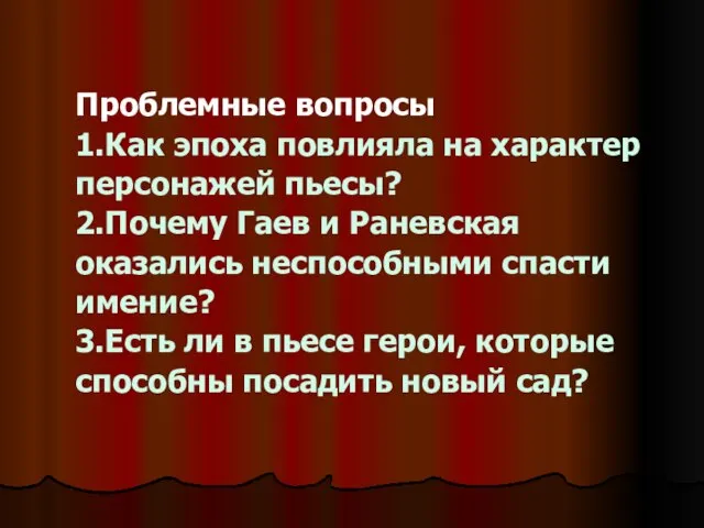 Проблемные вопросы 1.Как эпоха повлияла на характер персонажей пьесы? 2.Почему Гаев и