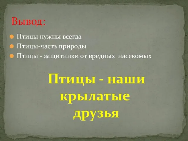 Птицы нужны всегда Птицы-часть природы Птицы - защитники от вредных насекомых Вывод: