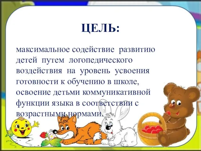 ЦЕЛЬ: максимальное содействие развитию детей путем логопедического воздействия на уровень усвоения готовности