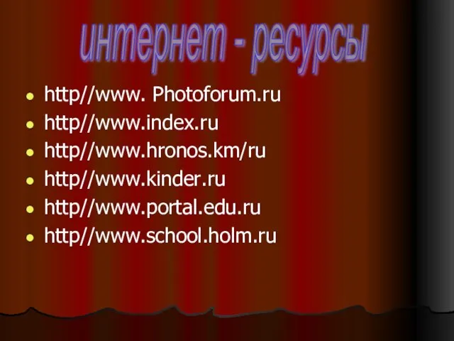 http//www. Photoforum.ru http//www.index.ru http//www.hronos.km/ru http//www.kinder.ru http//www.portal.edu.ru http//www.school.holm.ru интернет - ресурсы