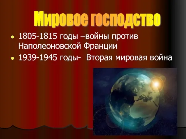 1805-1815 годы –войны против Наполеоновской Франции 1939-1945 годы- Вторая мировая война Мировое господство