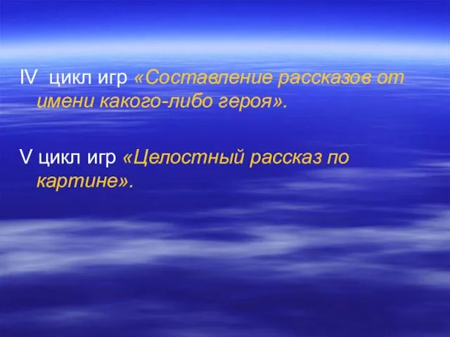 IV цикл игр «Составление рассказов от имени какого-либо героя». V цикл игр «Целостный рассказ по картине».