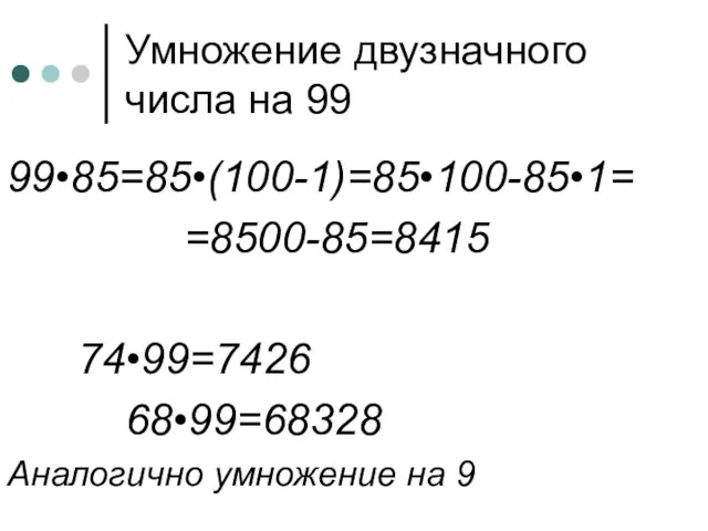 Умножение двузначного числа на 99 99•85=85•(100-1)=85•100-85•1= =8500-85=8415 74•99=7426 68•99=68328 Аналогично умножение на 9